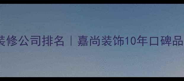 图片 无锡专业全案设计装修公司排名｜嘉尚装饰10年口碑品牌（附最新报价）2