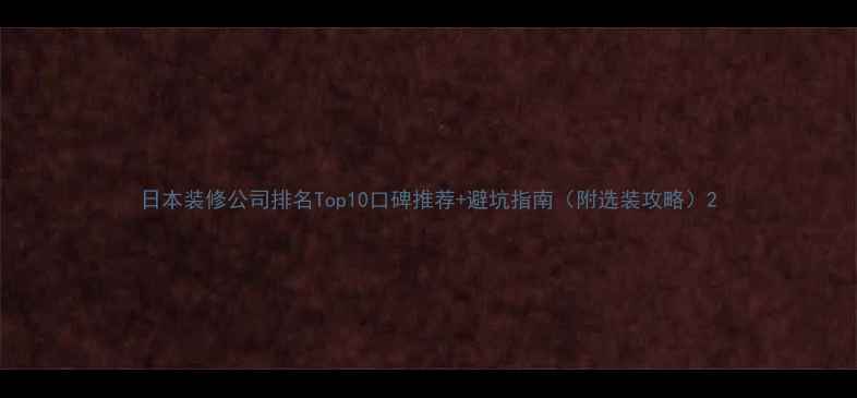 图片 日本装修公司排名Top10口碑推荐+避坑指南（附选装攻略）2