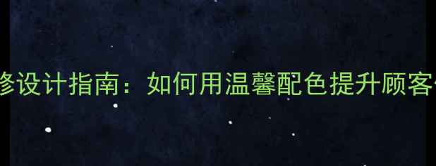 图片 暖色调饭店装修设计指南：如何用温馨配色提升顾客体验与营业额2