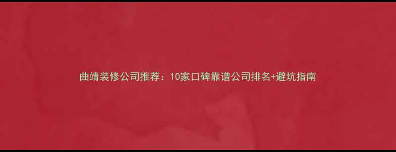 图片 曲靖装修公司推荐：10家口碑靠谱公司排名+避坑指南