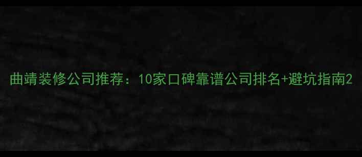 图片 曲靖装修公司推荐：10家口碑靠谱公司排名+避坑指南2