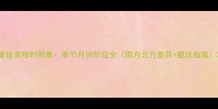 图片 最佳装修时间表：季节月份阶段全（南方北方差异+避坑指南）2