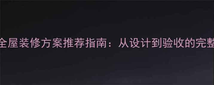 图片 最新全屋装修方案推荐指南：从设计到验收的完整流程