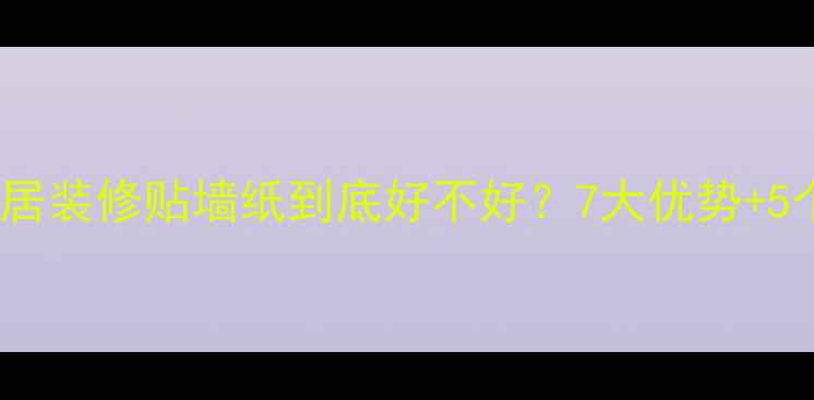 图片 最新全：家居装修贴墙纸到底好不好？7大优势+5个避坑指南1