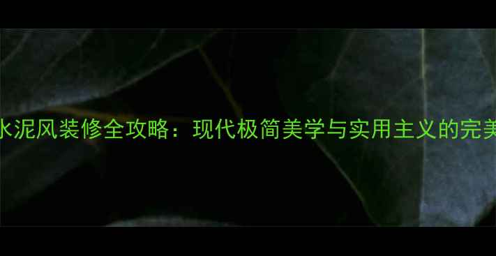 图片 最新水泥风装修全攻略：现代极简美学与实用主义的完美融合