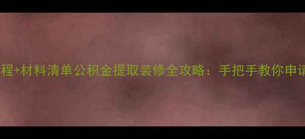 图片 最新流程+材料清单公积金提取装修全攻略：手把手教你申请成功2