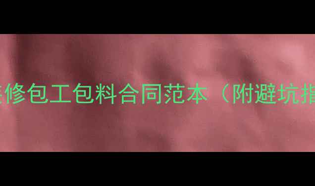 图片 最新装修包工包料合同范本（附避坑指南）2