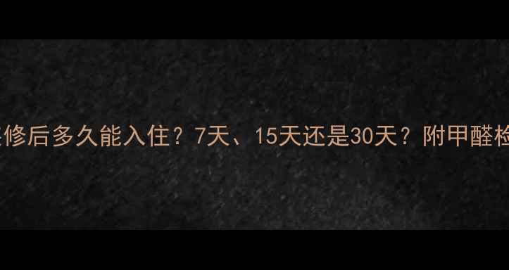 图片 权威解答装修后多久能入住？7天、15天还是30天？附甲醛检测全攻略2