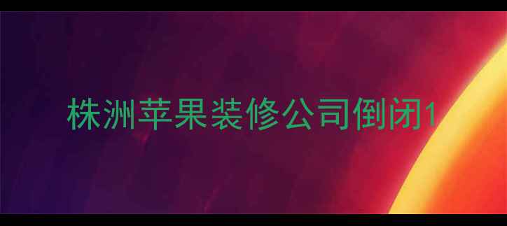 图片 株洲苹果装修公司倒闭1