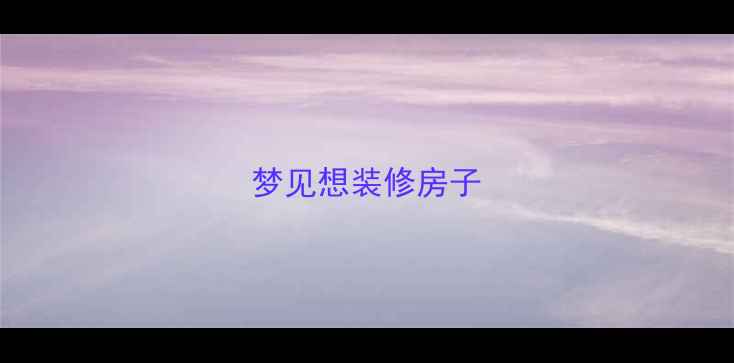 图片 梦见想装修房子