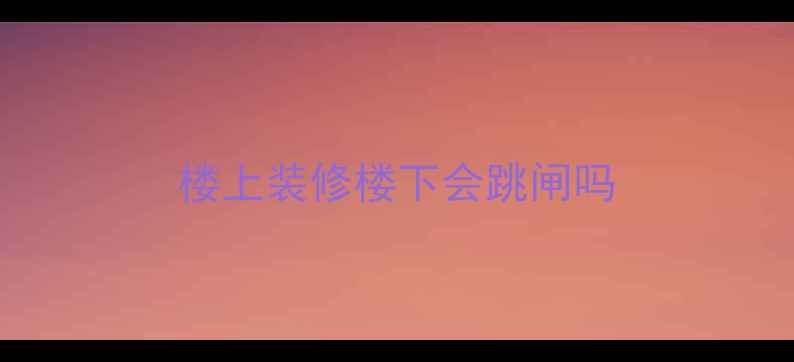 图片 楼上装修楼下会跳闸吗