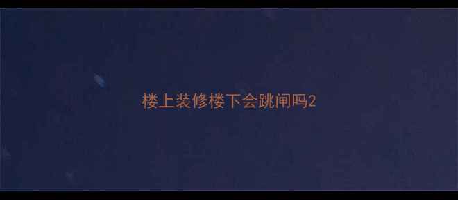 图片 楼上装修楼下会跳闸吗2