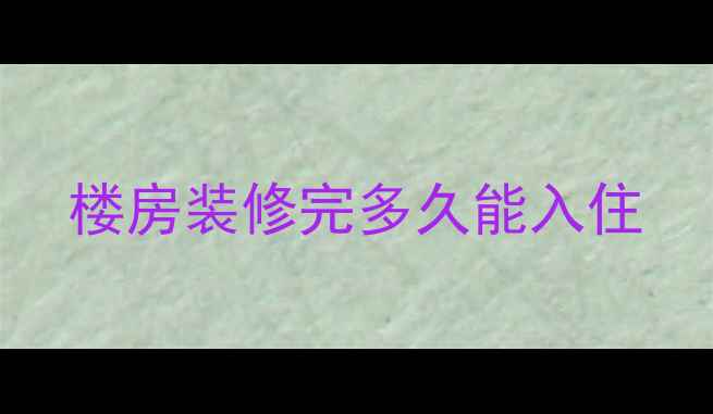 图片 楼房装修完多久能入住