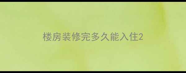图片 楼房装修完多久能入住2