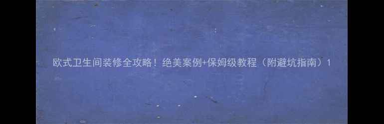 图片 欧式卫生间装修全攻略！绝美案例+保姆级教程（附避坑指南）1