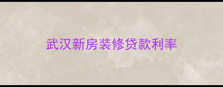 图片 武汉新房装修贷款利率