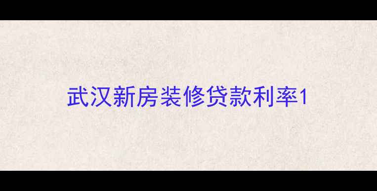 图片 武汉新房装修贷款利率1