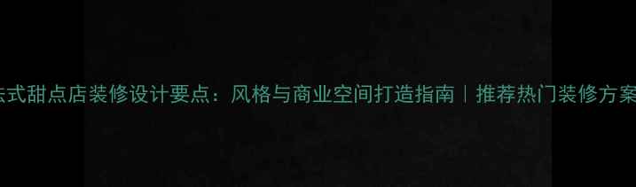 图片 法式甜点店装修设计要点：风格与商业空间打造指南｜推荐热门装修方案2