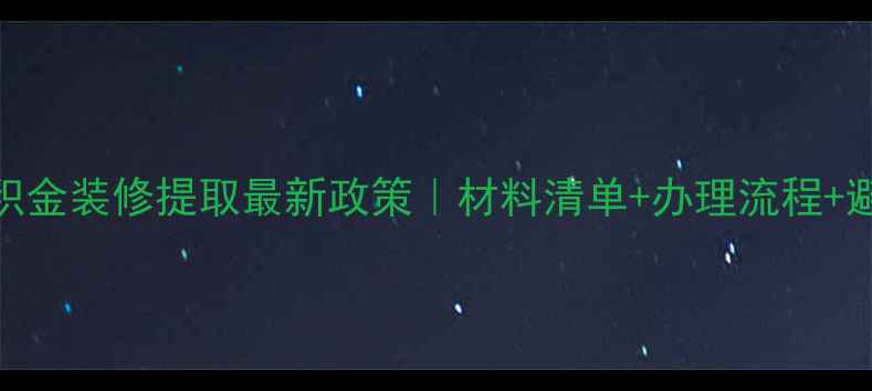 图片 济南公积金装修提取最新政策｜材料清单+办理流程+避坑指南