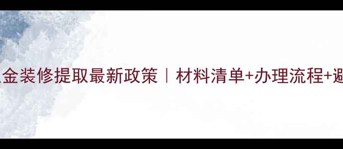 图片 济南公积金装修提取最新政策｜材料清单+办理流程+避坑指南1