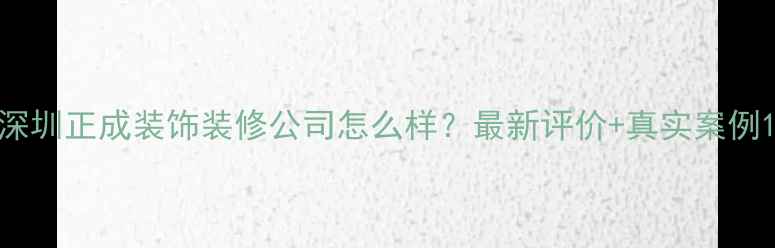 图片 深圳正成装饰装修公司怎么样？最新评价+真实案例1