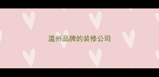 图片 温州品牌的装修公司