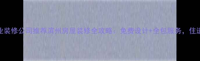 图片 滨州专业装修公司推荐滨州房屋装修全攻略：免费设计+全包服务，住进理想家