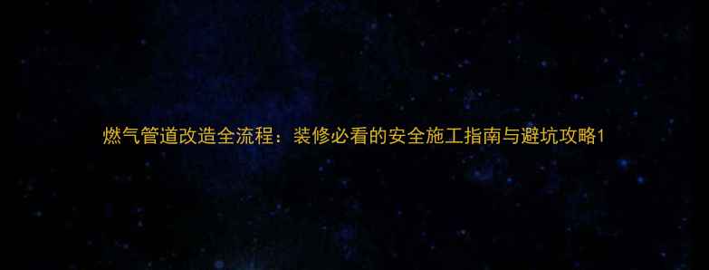 图片 燃气管道改造全流程：装修必看的安全施工指南与避坑攻略1