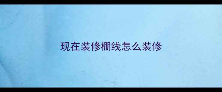 图片 现在装修棚线怎么装修