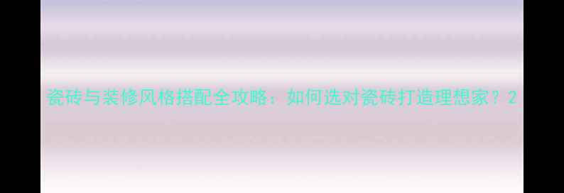 图片 瓷砖与装修风格搭配全攻略：如何选对瓷砖打造理想家？2