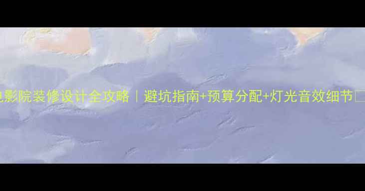 图片 电影院装修设计全攻略｜避坑指南+预算分配+灯光音效细节🎬1