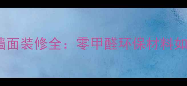 图片 真实体验报告集成墙面装修全：零甲醛环保材料如何颠覆传统家居？2