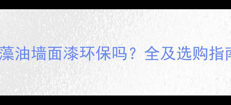 图片 硅藻油墙面漆环保吗？全及选购指南2