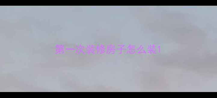 图片 第一次装修房子怎么装1