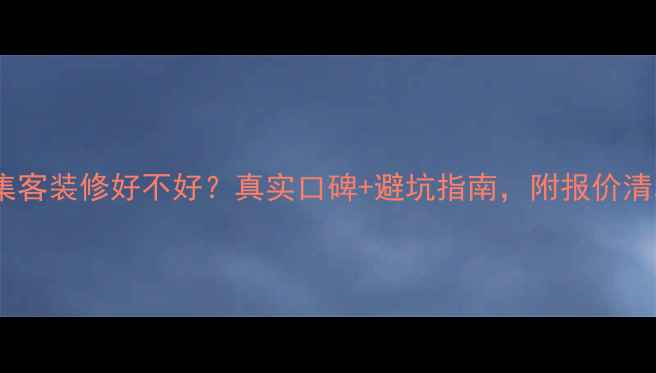图片 美集客装修好不好？真实口碑+避坑指南，附报价清单2