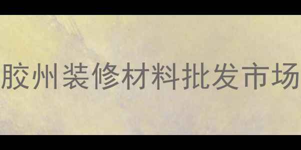 图片 胶州装修材料批发市场