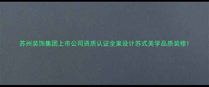 图片 苏州装饰集团上市公司资质认证全案设计苏式美学品质装修1