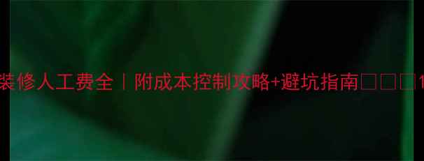 图片 装修人工费全｜附成本控制攻略+避坑指南💰🛠️1