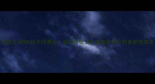 图片 装修公司POS机手续费全：如何降低支付成本并提升财务管理效率