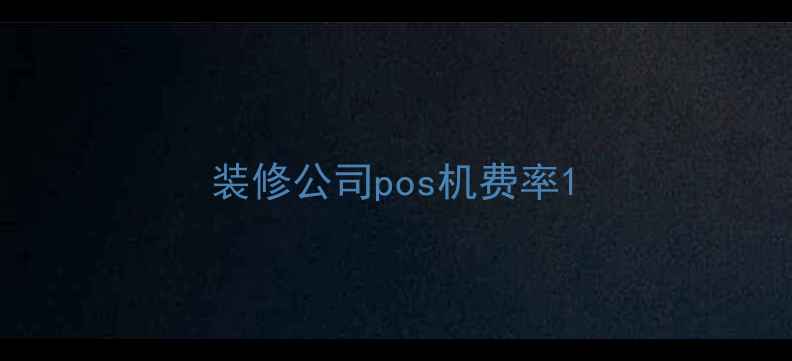 图片 装修公司pos机费率1
