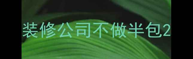 图片 装修公司不做半包2