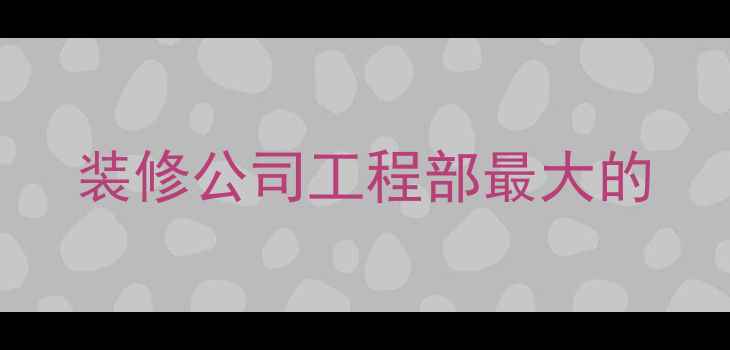 图片 装修公司工程部最大的