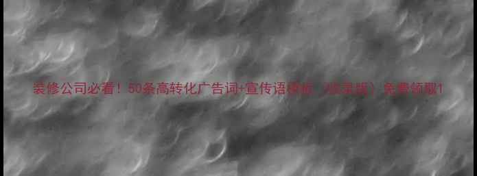 图片 装修公司必看！50条高转化广告词+宣传语模板（收录版）免费领取1
