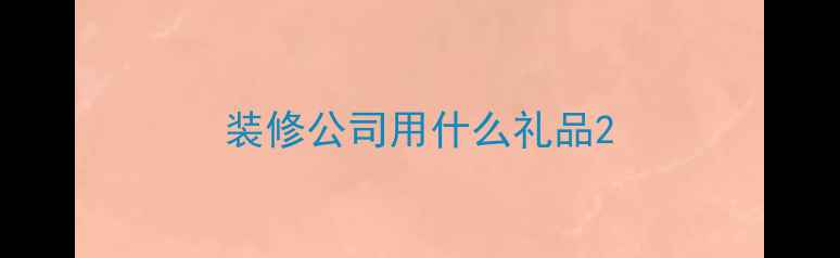 图片 装修公司用什么礼品2