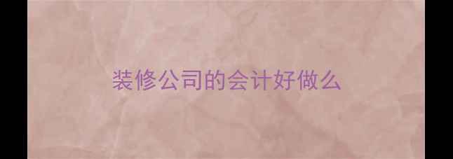 图片 装修公司的会计好做么