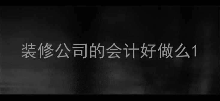 图片 装修公司的会计好做么1