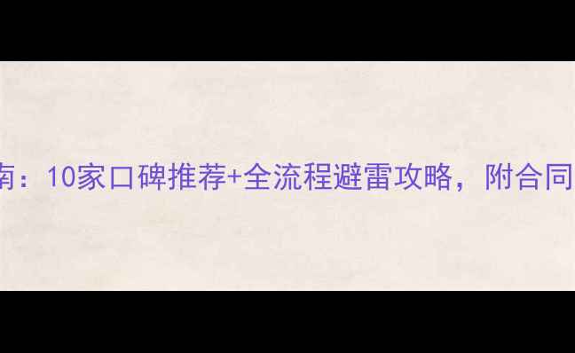 图片 装修公司避坑指南：10家口碑推荐+全流程避雷攻略，附合同模板和验收标准2