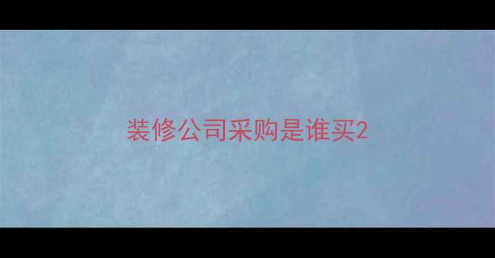 图片 装修公司采购是谁买2