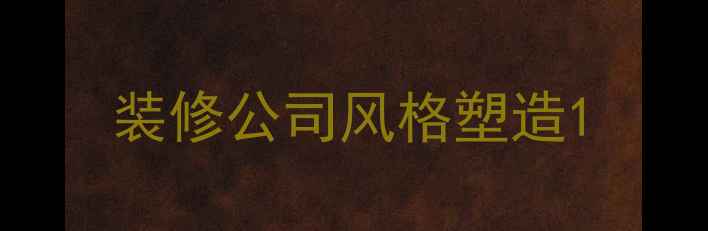 图片 装修公司风格塑造1