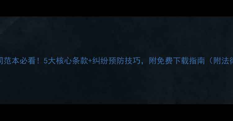 图片 装修合同范本必看！5大核心条款+纠纷预防技巧，附免费下载指南（附法律依据）